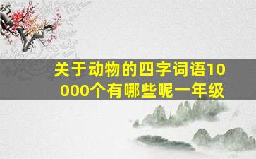 关于动物的四字词语10000个有哪些呢一年级