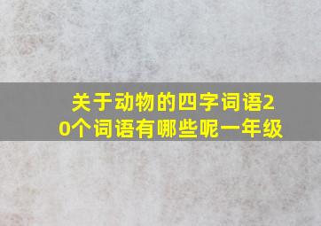 关于动物的四字词语20个词语有哪些呢一年级