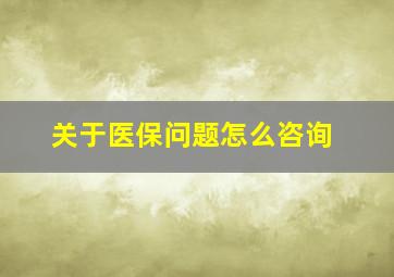 关于医保问题怎么咨询