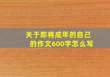 关于即将成年的自己的作文600字怎么写