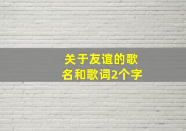 关于友谊的歌名和歌词2个字