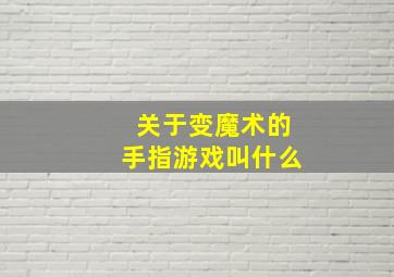 关于变魔术的手指游戏叫什么