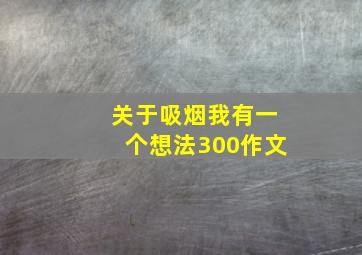 关于吸烟我有一个想法300作文