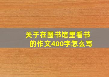 关于在图书馆里看书的作文400字怎么写