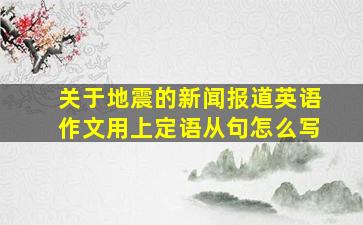 关于地震的新闻报道英语作文用上定语从句怎么写