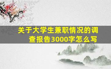 关于大学生兼职情况的调查报告3000字怎么写