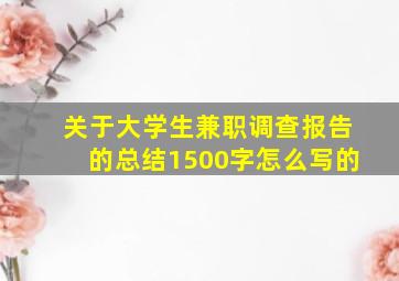 关于大学生兼职调查报告的总结1500字怎么写的