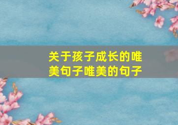 关于孩子成长的唯美句子唯美的句子