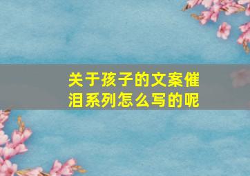 关于孩子的文案催泪系列怎么写的呢