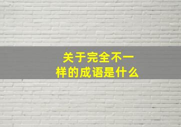 关于完全不一样的成语是什么