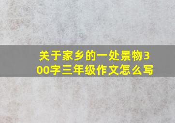 关于家乡的一处景物300字三年级作文怎么写