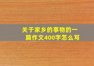 关于家乡的事物的一篇作文400字怎么写