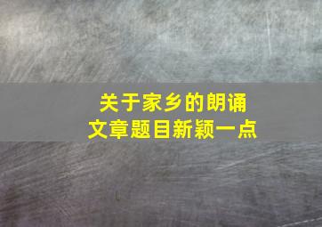 关于家乡的朗诵文章题目新颖一点