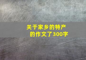 关于家乡的特产的作文了300字