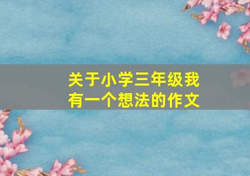 关于小学三年级我有一个想法的作文