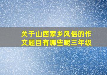 关于山西家乡风俗的作文题目有哪些呢三年级