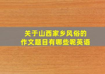 关于山西家乡风俗的作文题目有哪些呢英语