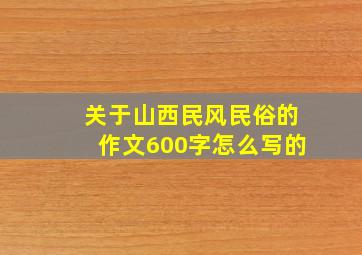 关于山西民风民俗的作文600字怎么写的