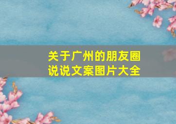 关于广州的朋友圈说说文案图片大全