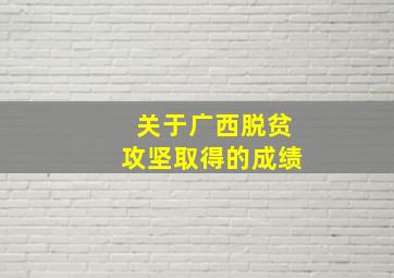 关于广西脱贫攻坚取得的成绩