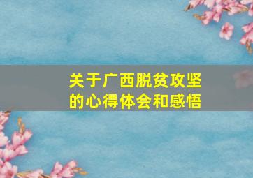 关于广西脱贫攻坚的心得体会和感悟