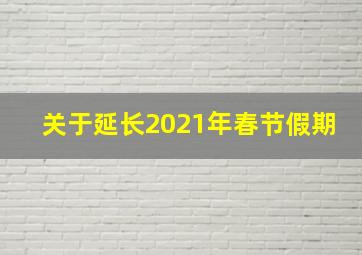 关于延长2021年春节假期