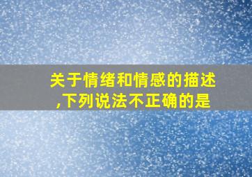 关于情绪和情感的描述,下列说法不正确的是