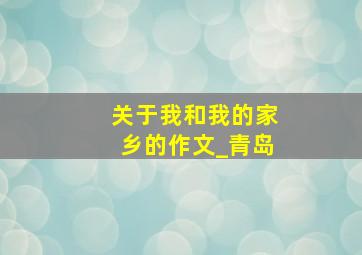 关于我和我的家乡的作文_青岛