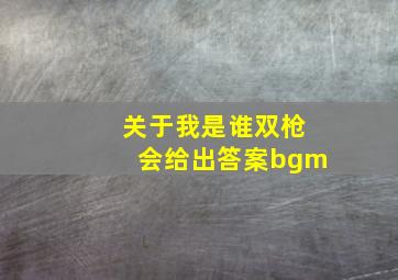 关于我是谁双枪会给出答案bgm