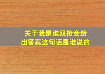 关于我是谁双枪会给出答案这句话是谁说的