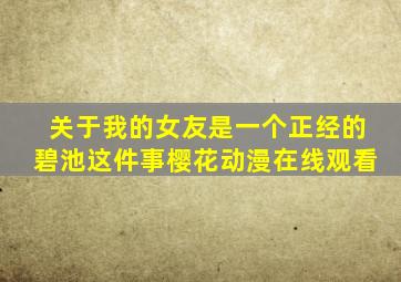 关于我的女友是一个正经的碧池这件事樱花动漫在线观看