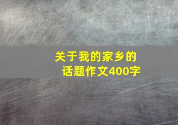 关于我的家乡的话题作文400字