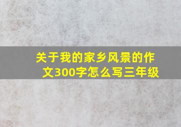 关于我的家乡风景的作文300字怎么写三年级