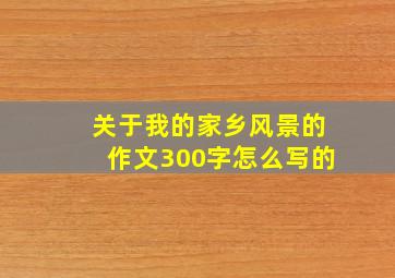 关于我的家乡风景的作文300字怎么写的