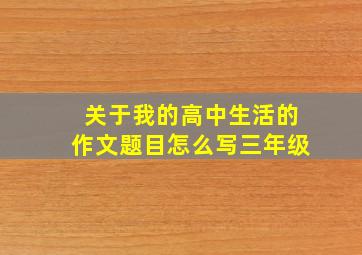 关于我的高中生活的作文题目怎么写三年级