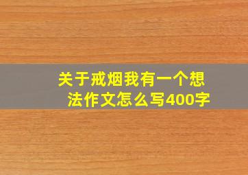 关于戒烟我有一个想法作文怎么写400字