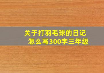 关于打羽毛球的日记怎么写300字三年级