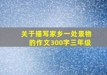 关于描写家乡一处景物的作文300字三年级