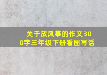 关于放风筝的作文300字三年级下册看图写话