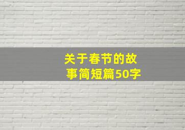 关于春节的故事简短篇50字