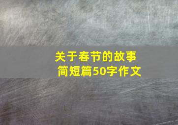 关于春节的故事简短篇50字作文