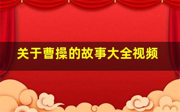 关于曹操的故事大全视频