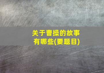 关于曹操的故事有哪些(要题目)