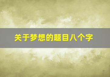 关于梦想的题目八个字