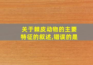 关于棘皮动物的主要特征的叙述,错误的是