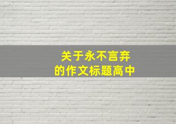 关于永不言弃的作文标题高中