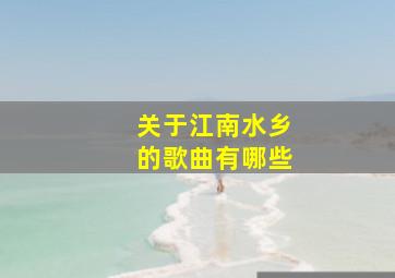 关于江南水乡的歌曲有哪些