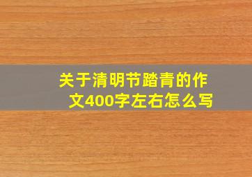 关于清明节踏青的作文400字左右怎么写