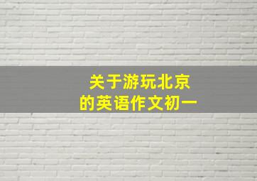 关于游玩北京的英语作文初一