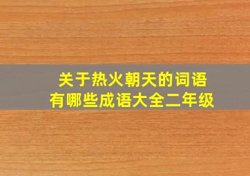 关于热火朝天的词语有哪些成语大全二年级